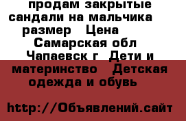  продам закрытые сандали на мальчика 27-28 размер › Цена ­ 1 000 - Самарская обл., Чапаевск г. Дети и материнство » Детская одежда и обувь   